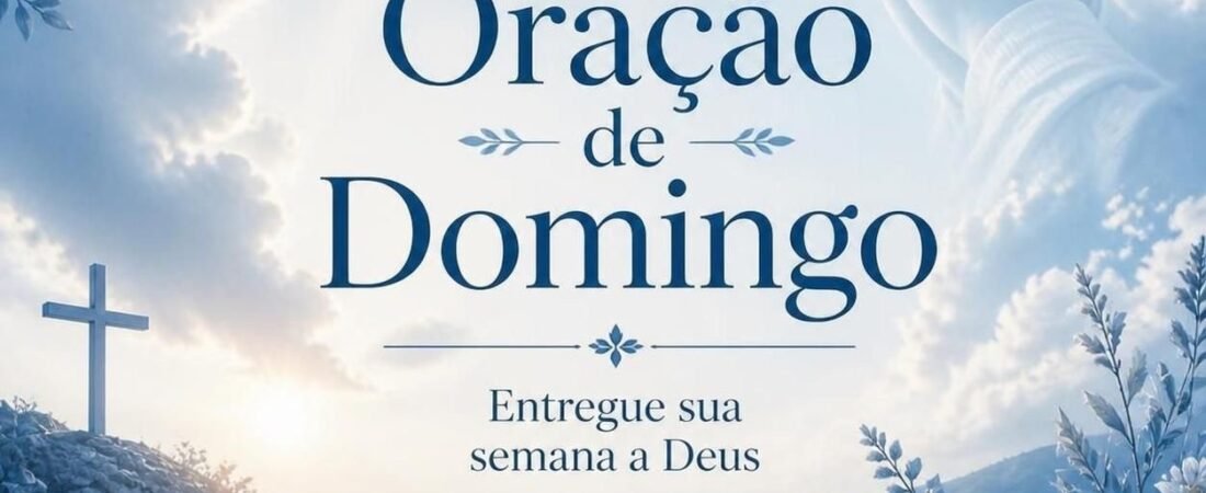Oração de Domingo: Entregue Sua Semana e Sua Família nas Mãos de Deus